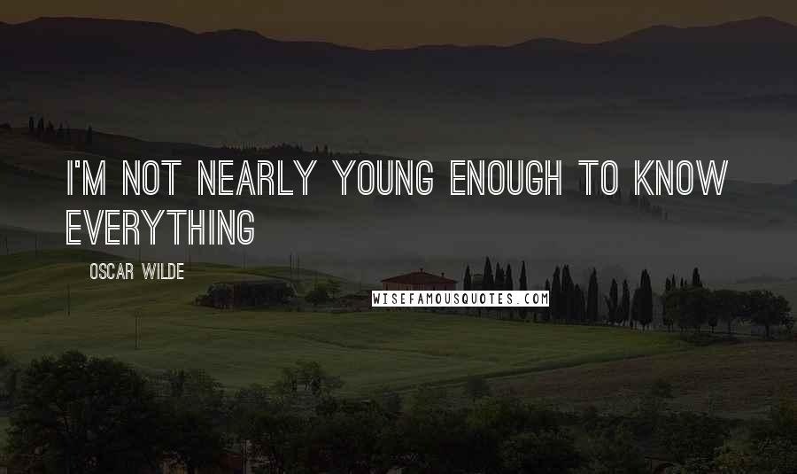 Oscar Wilde Quotes: I'm not nearly young enough to know everything