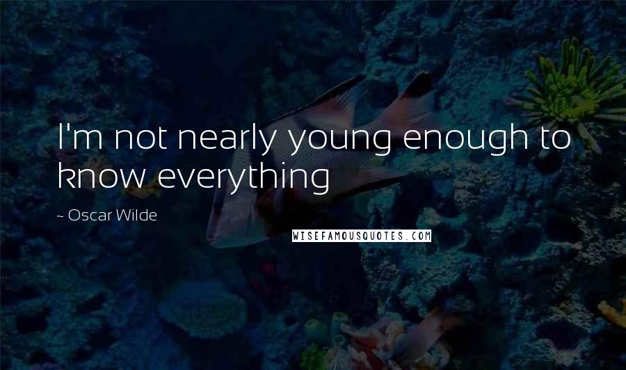 Oscar Wilde Quotes: I'm not nearly young enough to know everything