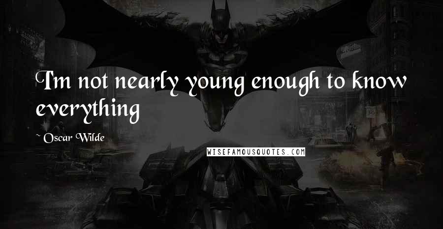 Oscar Wilde Quotes: I'm not nearly young enough to know everything