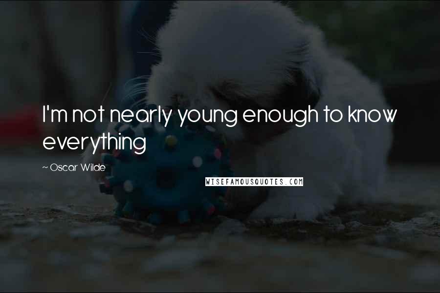 Oscar Wilde Quotes: I'm not nearly young enough to know everything