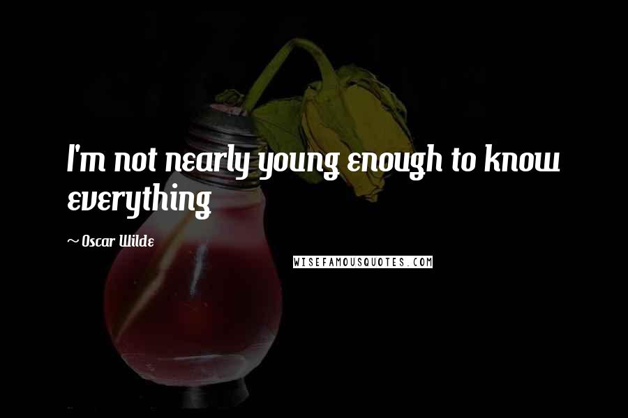 Oscar Wilde Quotes: I'm not nearly young enough to know everything