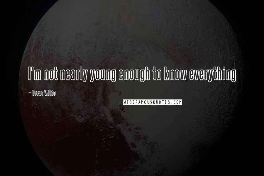 Oscar Wilde Quotes: I'm not nearly young enough to know everything