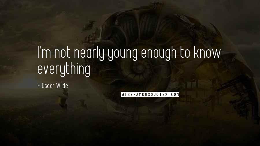 Oscar Wilde Quotes: I'm not nearly young enough to know everything