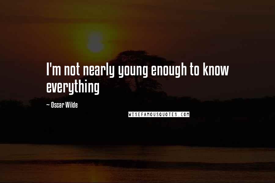 Oscar Wilde Quotes: I'm not nearly young enough to know everything