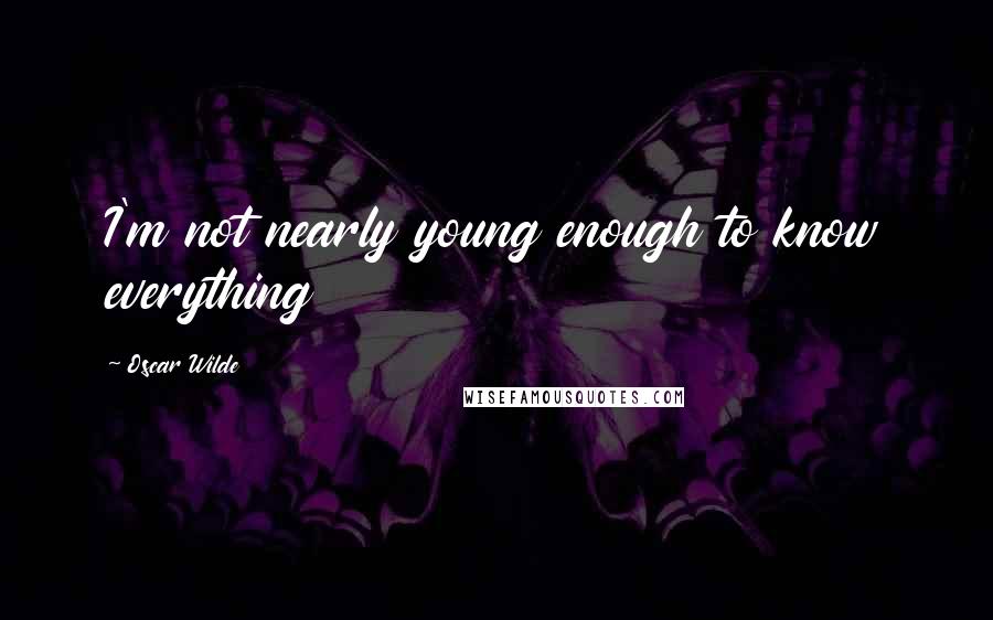 Oscar Wilde Quotes: I'm not nearly young enough to know everything