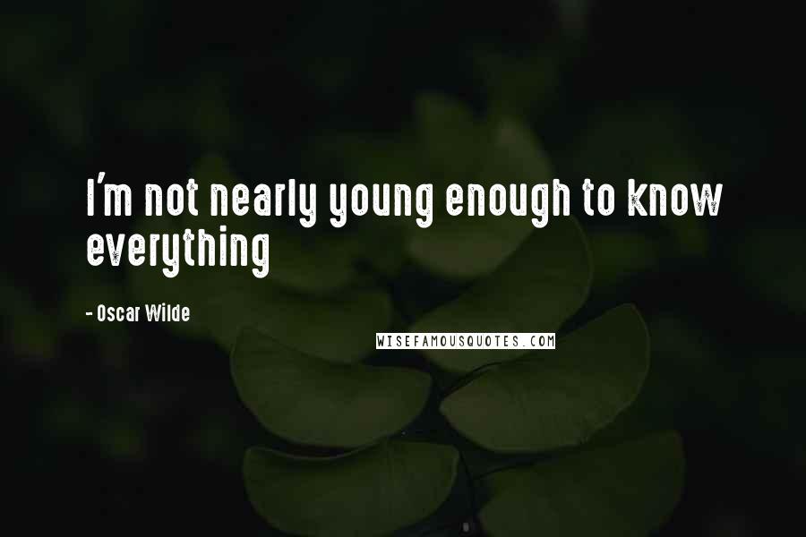 Oscar Wilde Quotes: I'm not nearly young enough to know everything