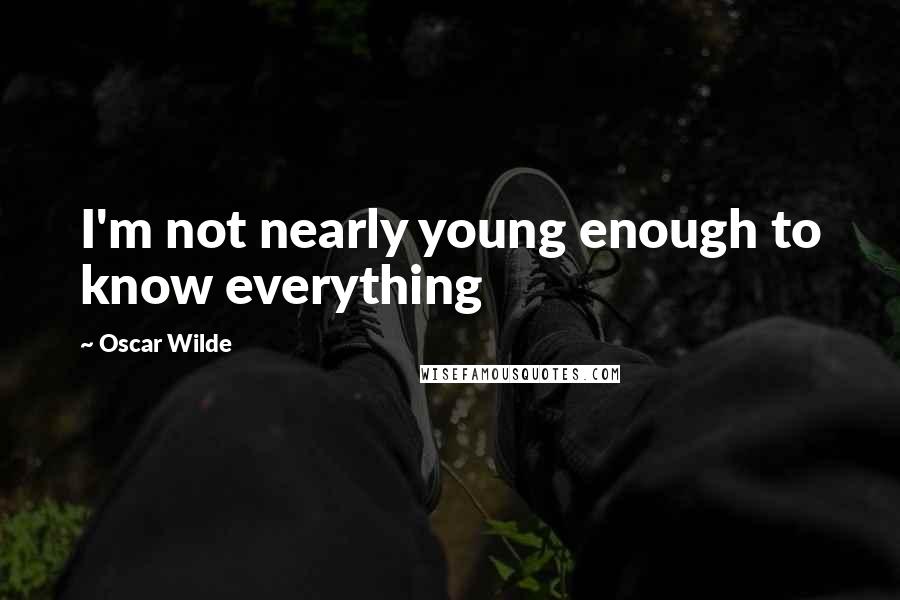 Oscar Wilde Quotes: I'm not nearly young enough to know everything