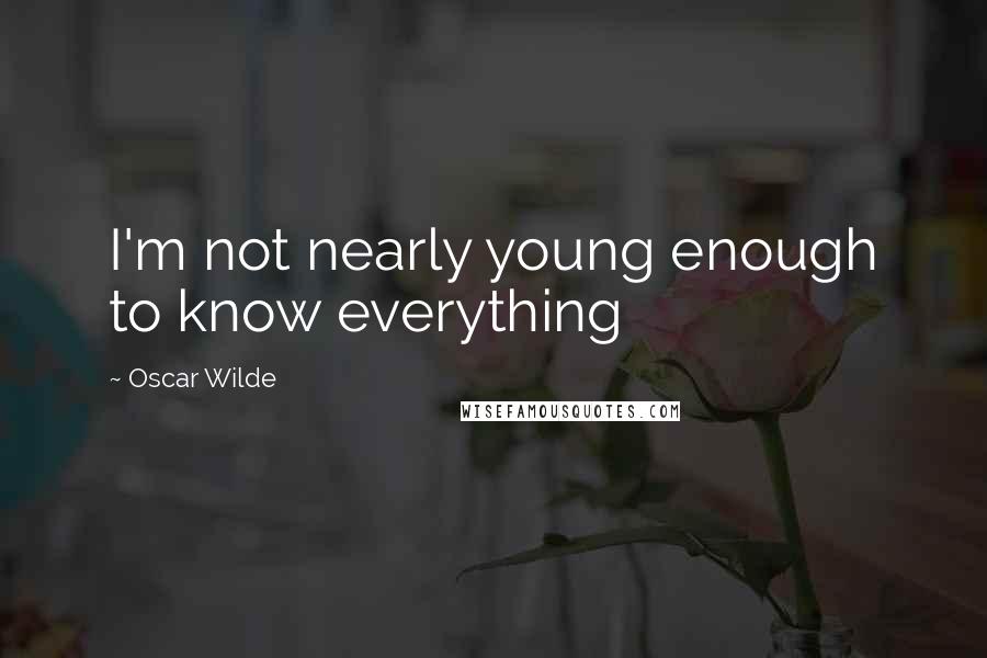 Oscar Wilde Quotes: I'm not nearly young enough to know everything