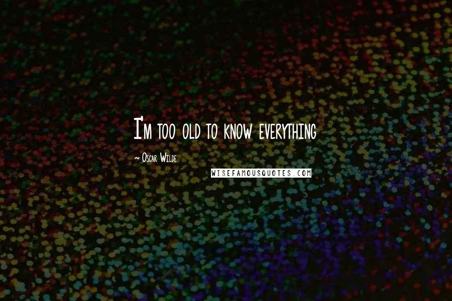 Oscar Wilde Quotes: I'm too old to know everything