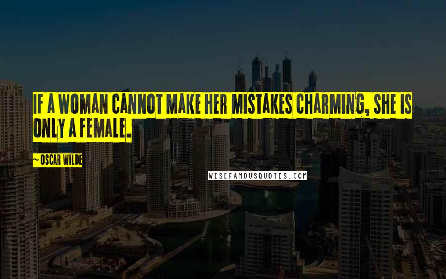 Oscar Wilde Quotes: If a woman cannot make her mistakes charming, she is only a female.