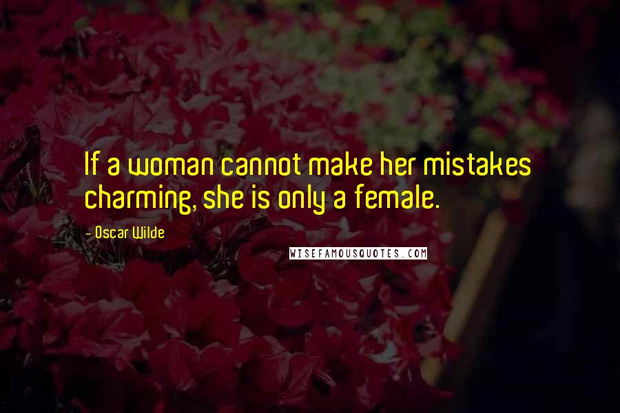 Oscar Wilde Quotes: If a woman cannot make her mistakes charming, she is only a female.