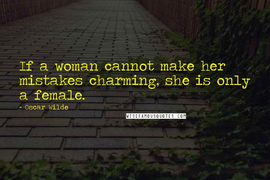 Oscar Wilde Quotes: If a woman cannot make her mistakes charming, she is only a female.