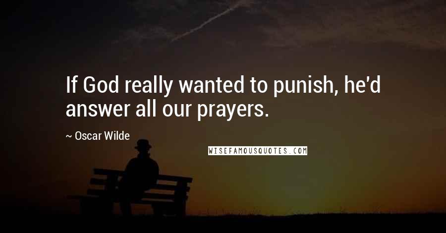 Oscar Wilde Quotes: If God really wanted to punish, he'd answer all our prayers.