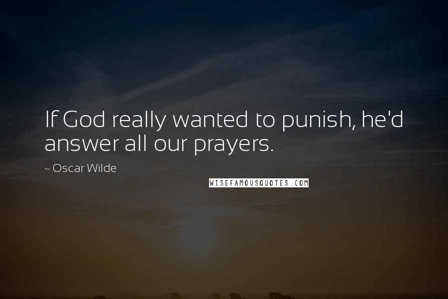 Oscar Wilde Quotes: If God really wanted to punish, he'd answer all our prayers.