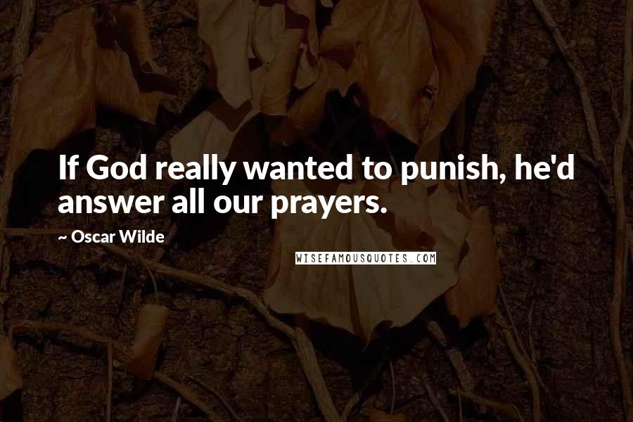 Oscar Wilde Quotes: If God really wanted to punish, he'd answer all our prayers.