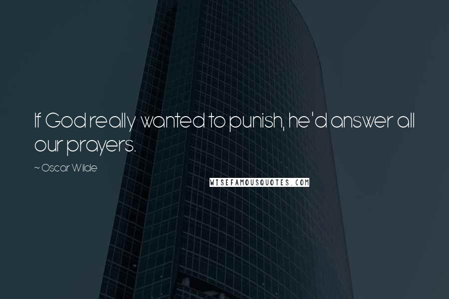 Oscar Wilde Quotes: If God really wanted to punish, he'd answer all our prayers.