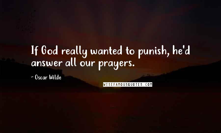 Oscar Wilde Quotes: If God really wanted to punish, he'd answer all our prayers.