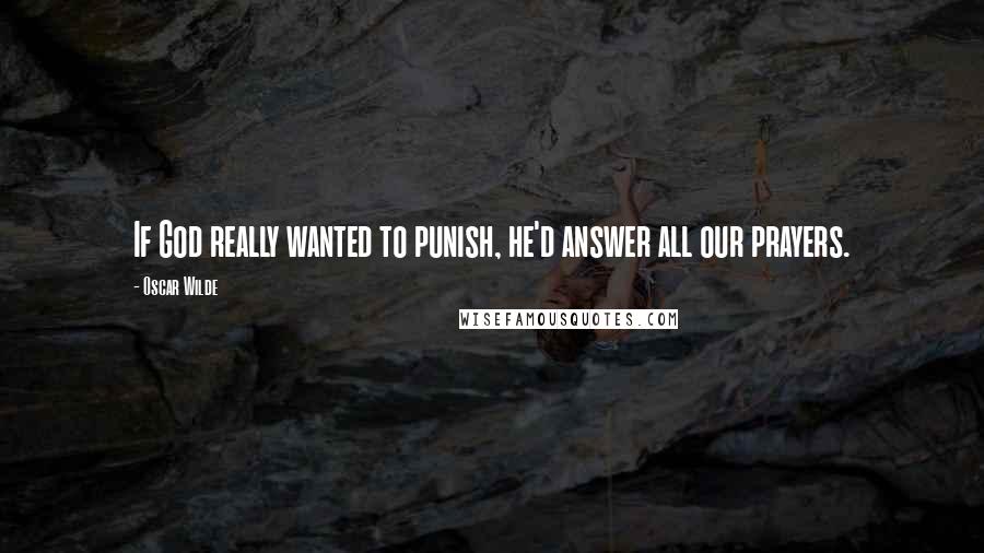 Oscar Wilde Quotes: If God really wanted to punish, he'd answer all our prayers.