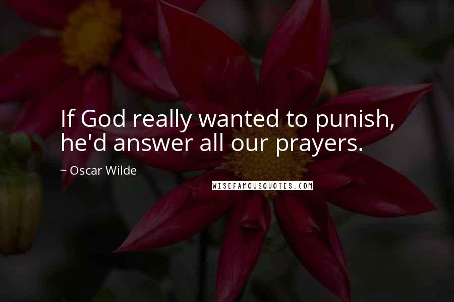 Oscar Wilde Quotes: If God really wanted to punish, he'd answer all our prayers.