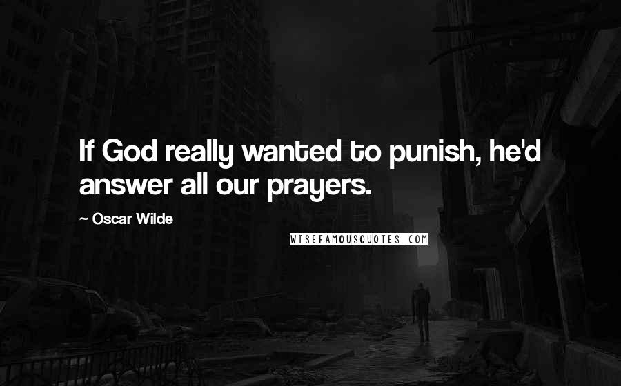 Oscar Wilde Quotes: If God really wanted to punish, he'd answer all our prayers.