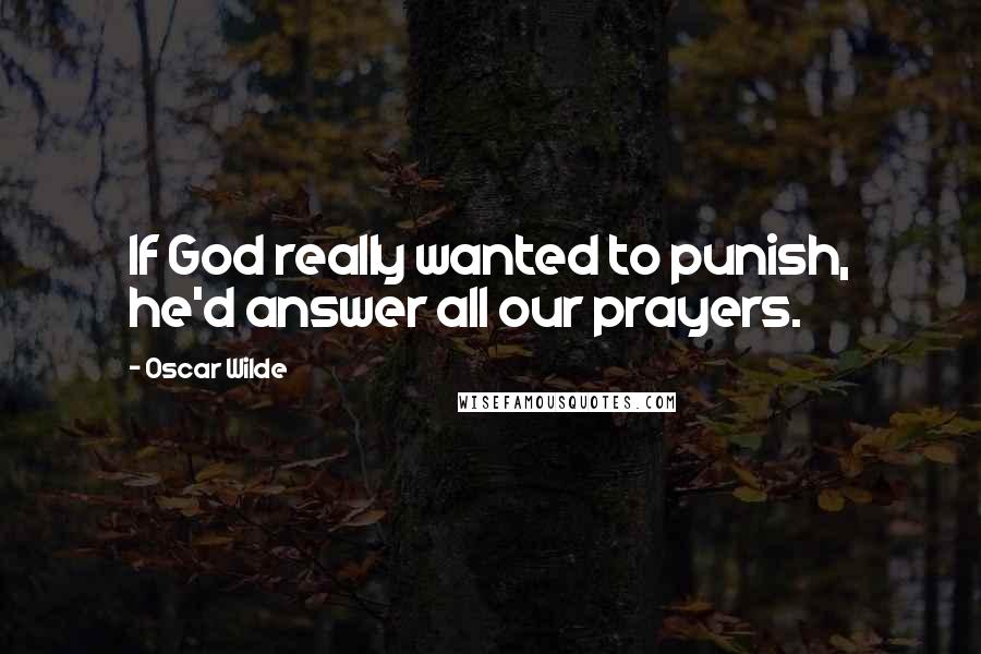 Oscar Wilde Quotes: If God really wanted to punish, he'd answer all our prayers.