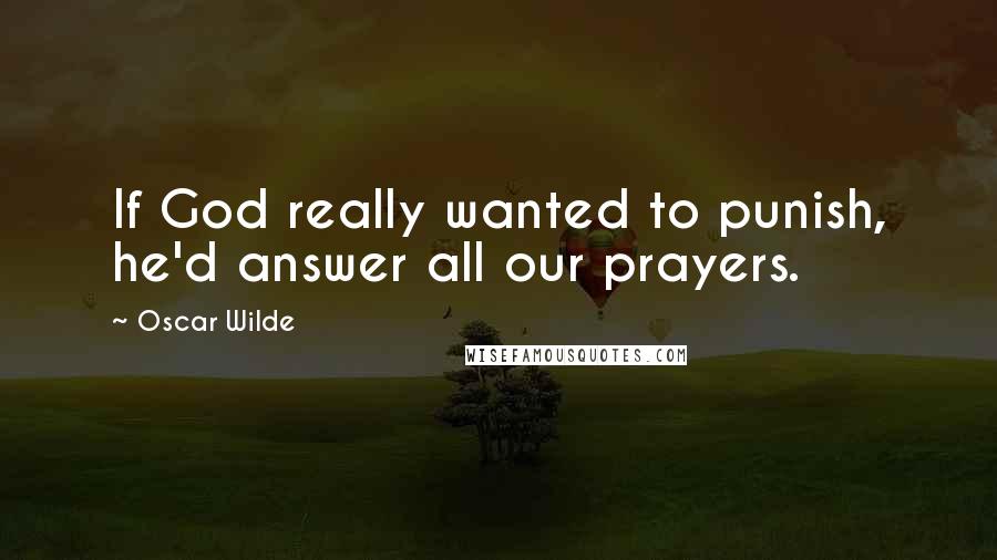 Oscar Wilde Quotes: If God really wanted to punish, he'd answer all our prayers.