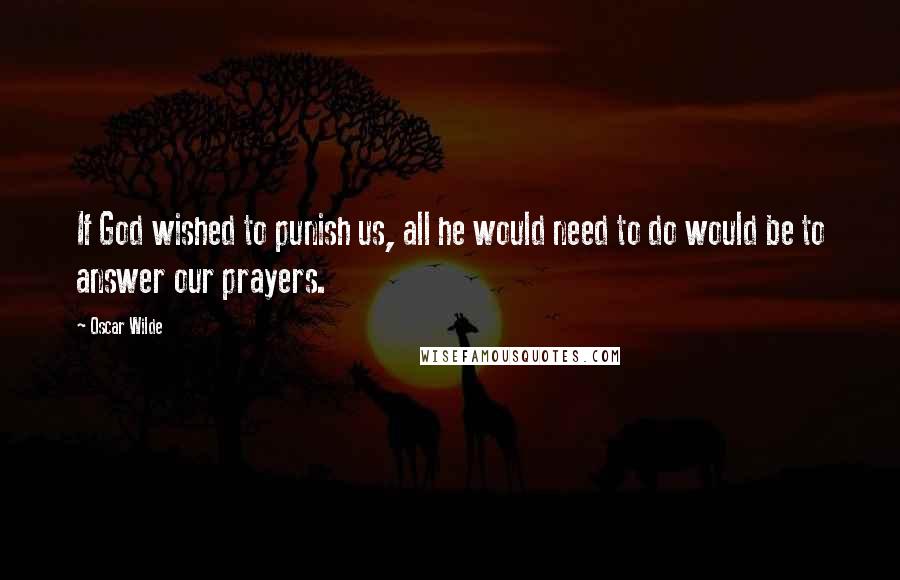 Oscar Wilde Quotes: If God wished to punish us, all he would need to do would be to answer our prayers.