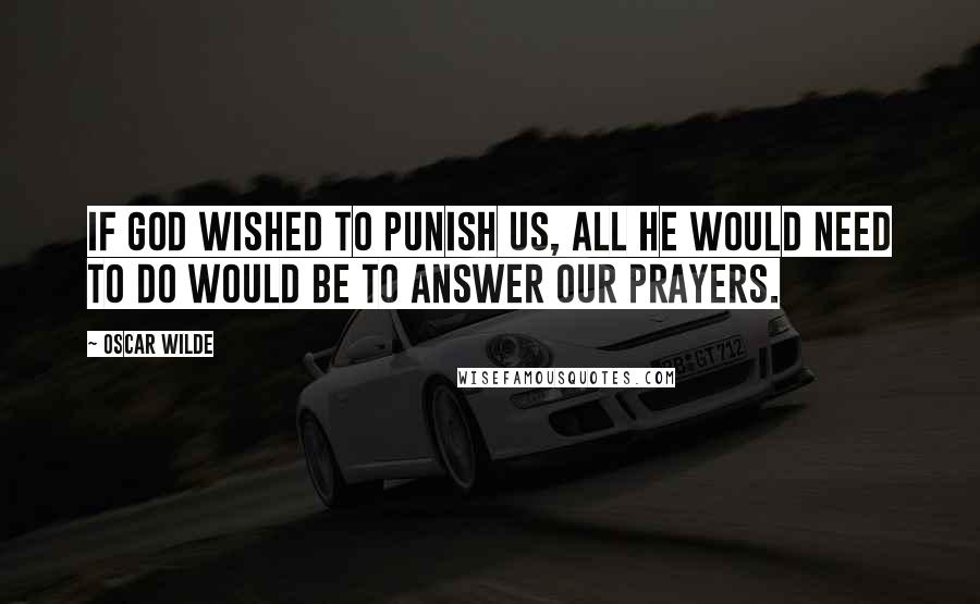 Oscar Wilde Quotes: If God wished to punish us, all he would need to do would be to answer our prayers.