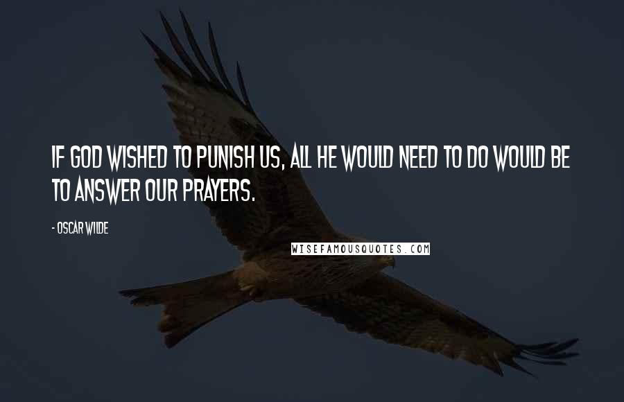 Oscar Wilde Quotes: If God wished to punish us, all he would need to do would be to answer our prayers.