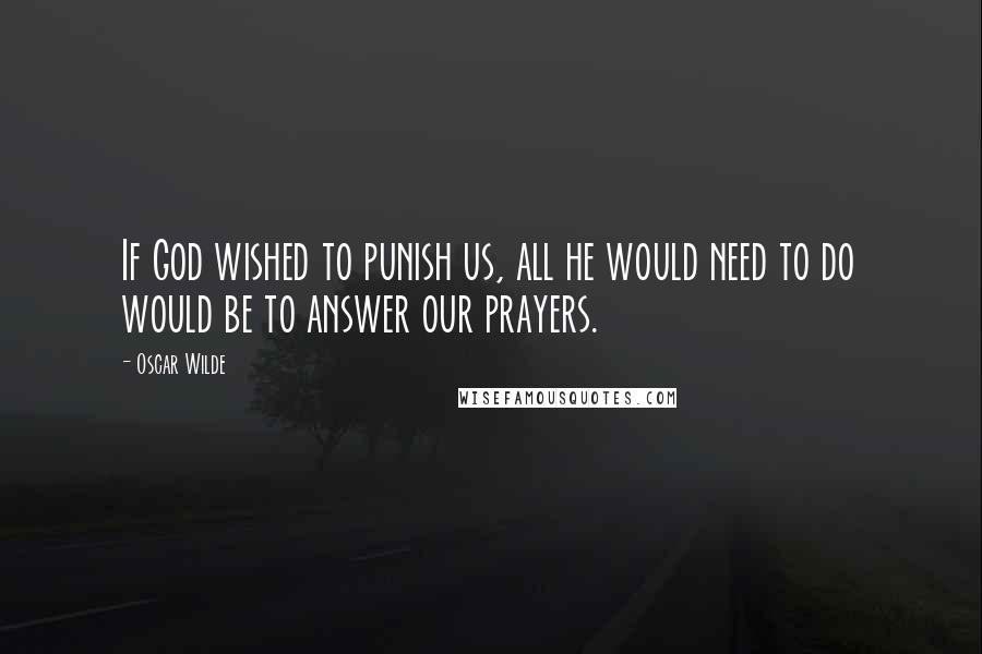 Oscar Wilde Quotes: If God wished to punish us, all he would need to do would be to answer our prayers.