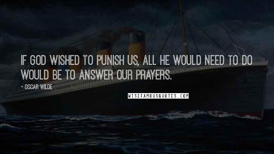 Oscar Wilde Quotes: If God wished to punish us, all he would need to do would be to answer our prayers.