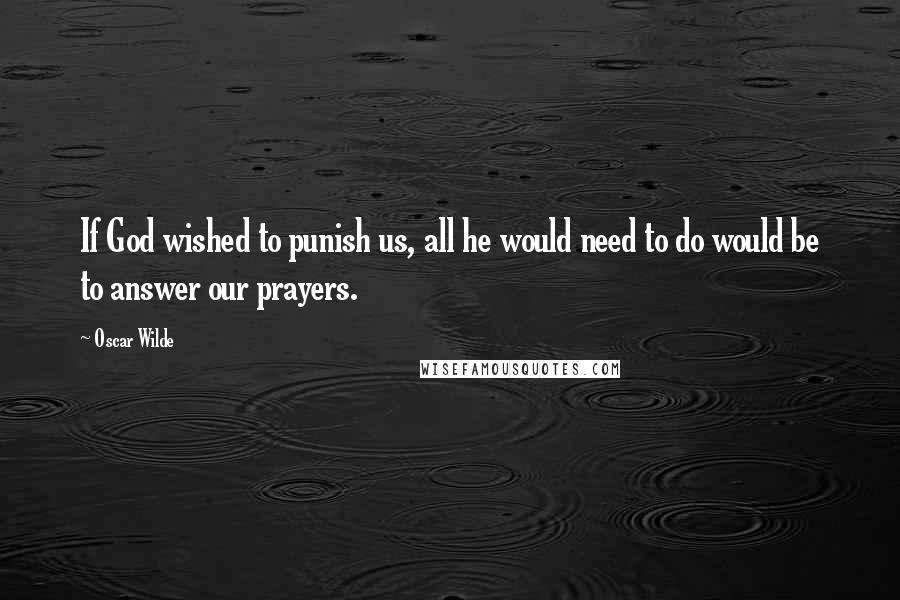 Oscar Wilde Quotes: If God wished to punish us, all he would need to do would be to answer our prayers.