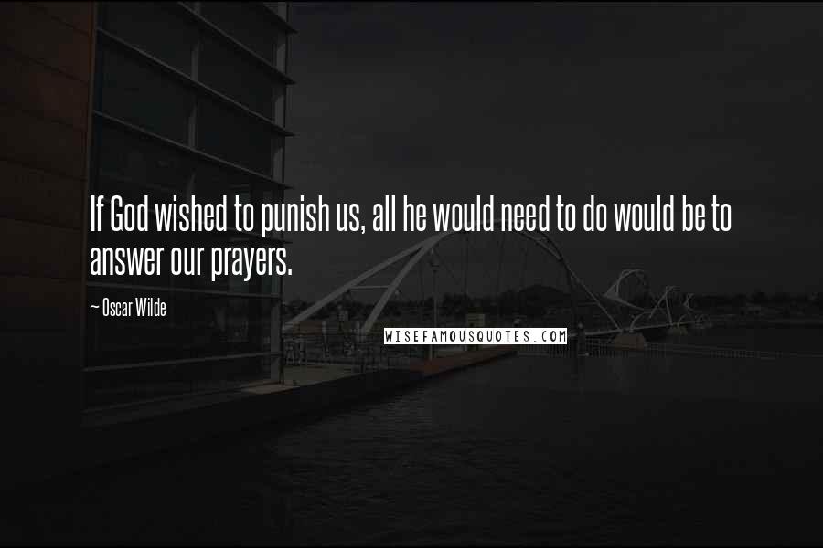 Oscar Wilde Quotes: If God wished to punish us, all he would need to do would be to answer our prayers.