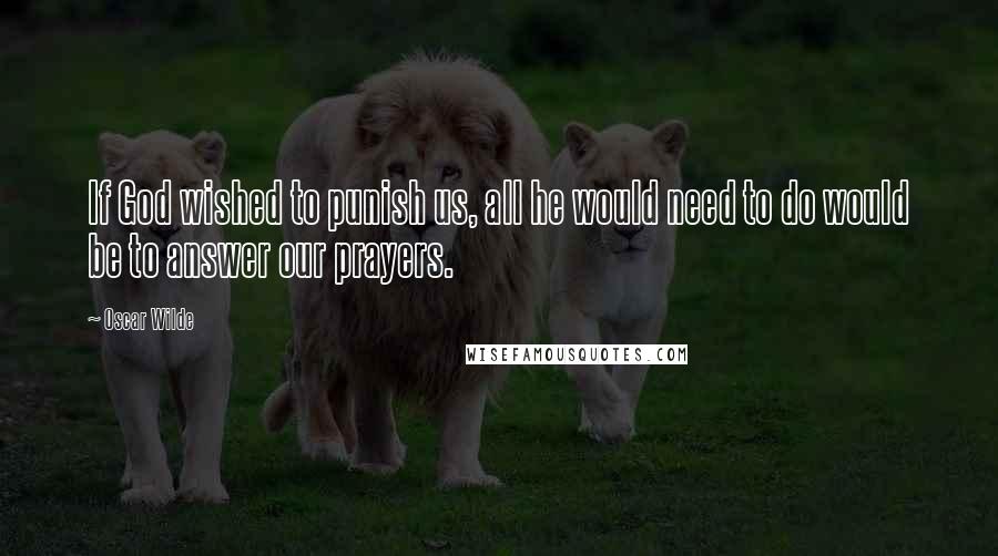 Oscar Wilde Quotes: If God wished to punish us, all he would need to do would be to answer our prayers.