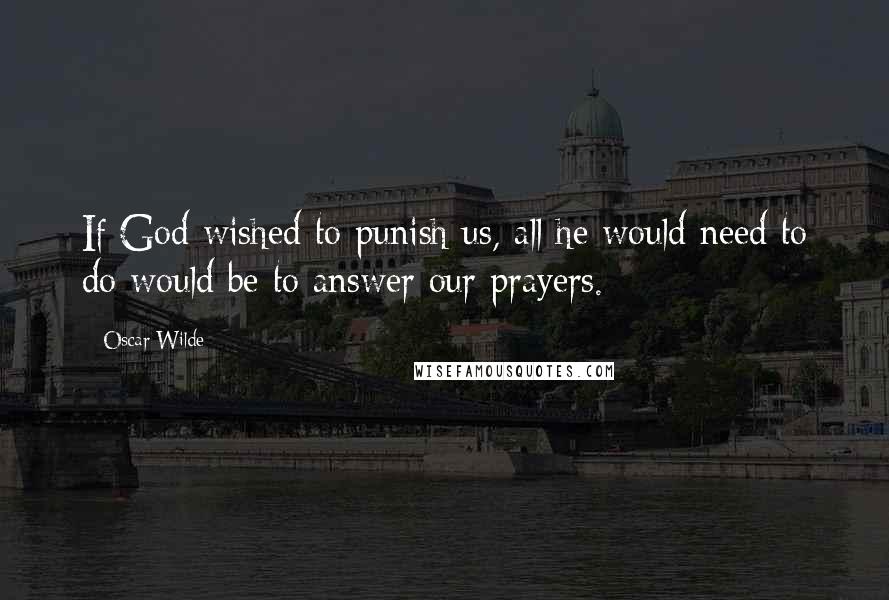 Oscar Wilde Quotes: If God wished to punish us, all he would need to do would be to answer our prayers.