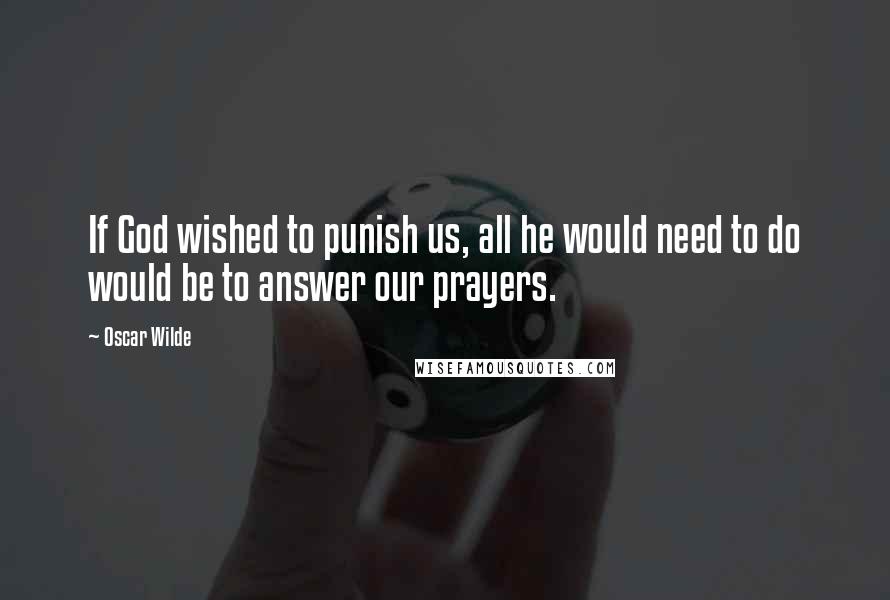 Oscar Wilde Quotes: If God wished to punish us, all he would need to do would be to answer our prayers.