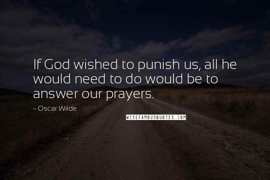 Oscar Wilde Quotes: If God wished to punish us, all he would need to do would be to answer our prayers.