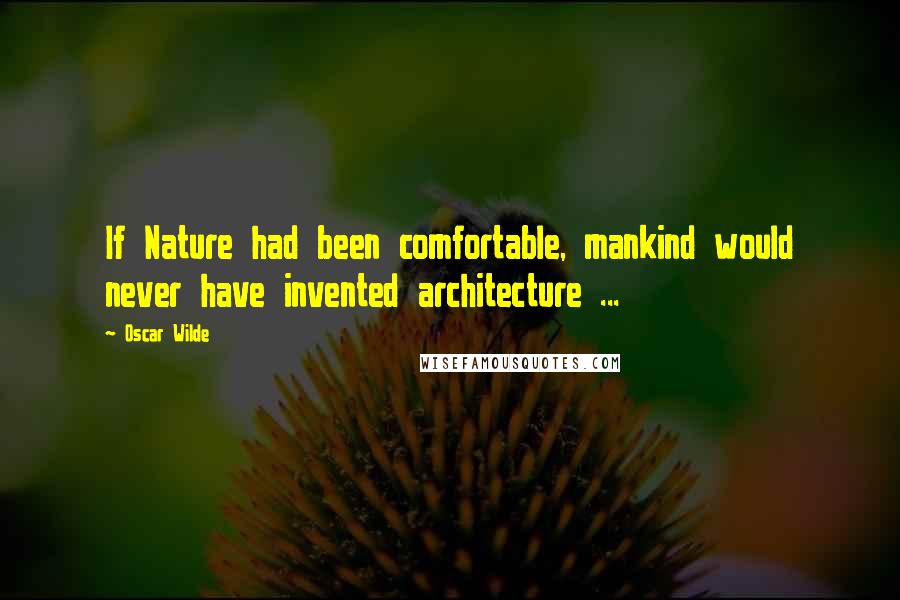 Oscar Wilde Quotes: If Nature had been comfortable, mankind would never have invented architecture ...