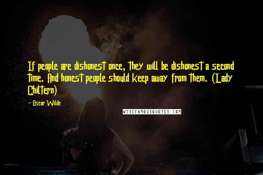 Oscar Wilde Quotes: If people are dishonest once, they will be dishonest a second time. And honest people should keep away from them. (Lady Chiltern)