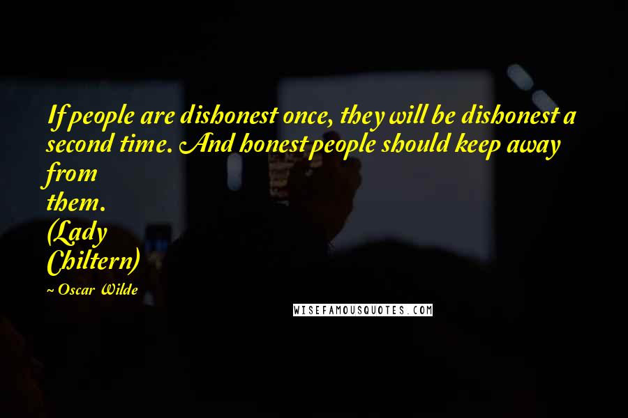 Oscar Wilde Quotes: If people are dishonest once, they will be dishonest a second time. And honest people should keep away from them. (Lady Chiltern)