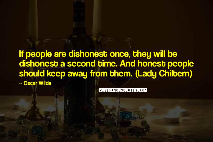 Oscar Wilde Quotes: If people are dishonest once, they will be dishonest a second time. And honest people should keep away from them. (Lady Chiltern)