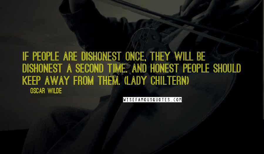 Oscar Wilde Quotes: If people are dishonest once, they will be dishonest a second time. And honest people should keep away from them. (Lady Chiltern)