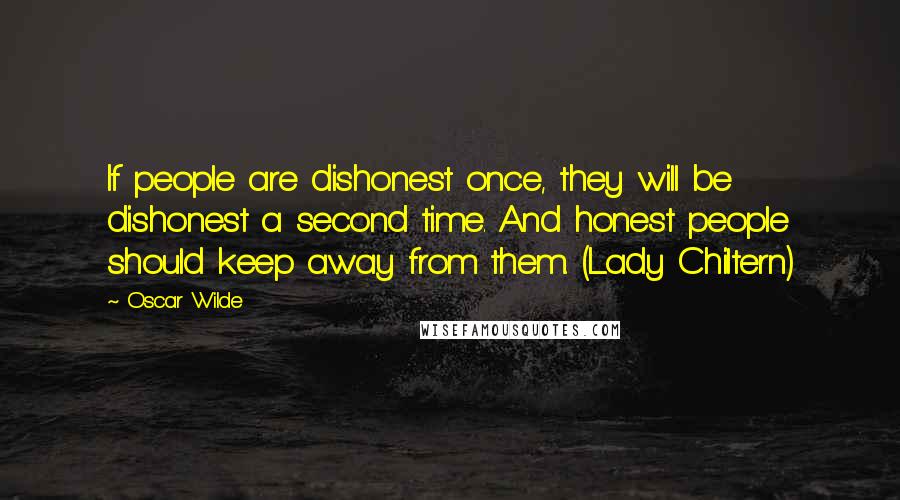 Oscar Wilde Quotes: If people are dishonest once, they will be dishonest a second time. And honest people should keep away from them. (Lady Chiltern)