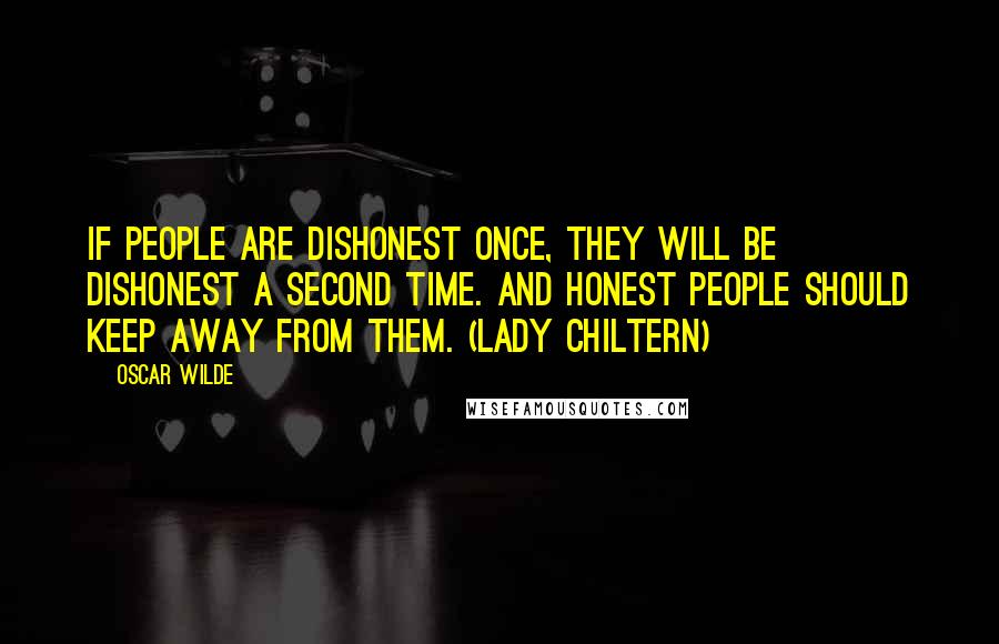 Oscar Wilde Quotes: If people are dishonest once, they will be dishonest a second time. And honest people should keep away from them. (Lady Chiltern)