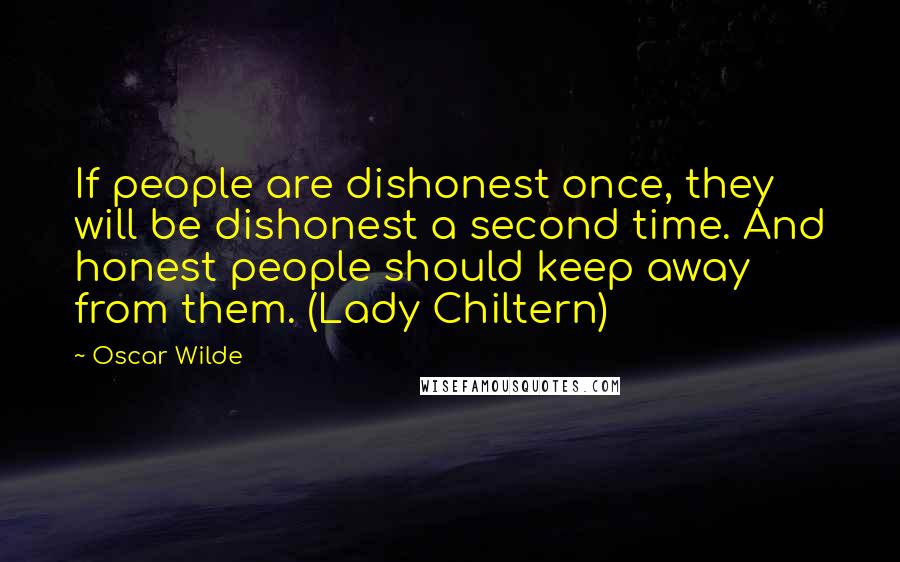 Oscar Wilde Quotes: If people are dishonest once, they will be dishonest a second time. And honest people should keep away from them. (Lady Chiltern)