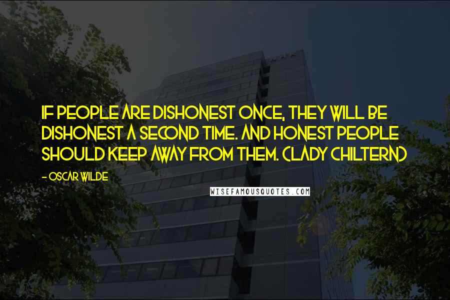 Oscar Wilde Quotes: If people are dishonest once, they will be dishonest a second time. And honest people should keep away from them. (Lady Chiltern)