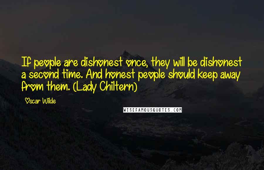 Oscar Wilde Quotes: If people are dishonest once, they will be dishonest a second time. And honest people should keep away from them. (Lady Chiltern)