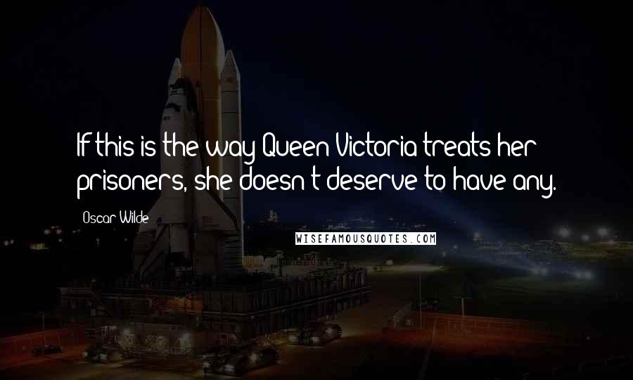 Oscar Wilde Quotes: If this is the way Queen Victoria treats her prisoners, she doesn't deserve to have any.