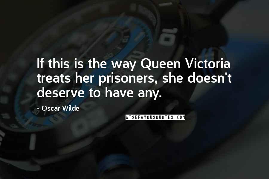 Oscar Wilde Quotes: If this is the way Queen Victoria treats her prisoners, she doesn't deserve to have any.