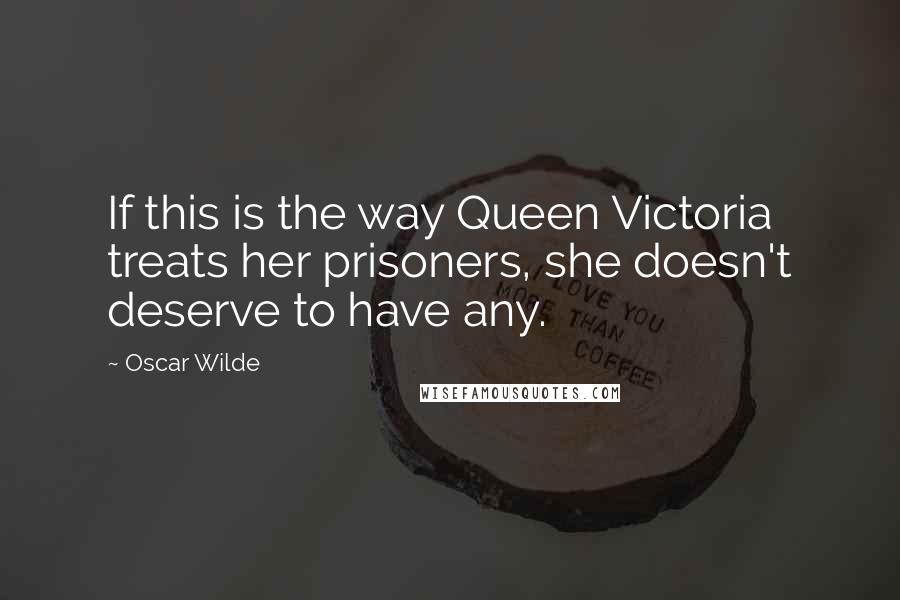 Oscar Wilde Quotes: If this is the way Queen Victoria treats her prisoners, she doesn't deserve to have any.